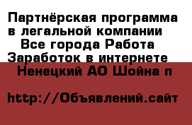 Партнёрская программа в легальной компании  - Все города Работа » Заработок в интернете   . Ненецкий АО,Шойна п.